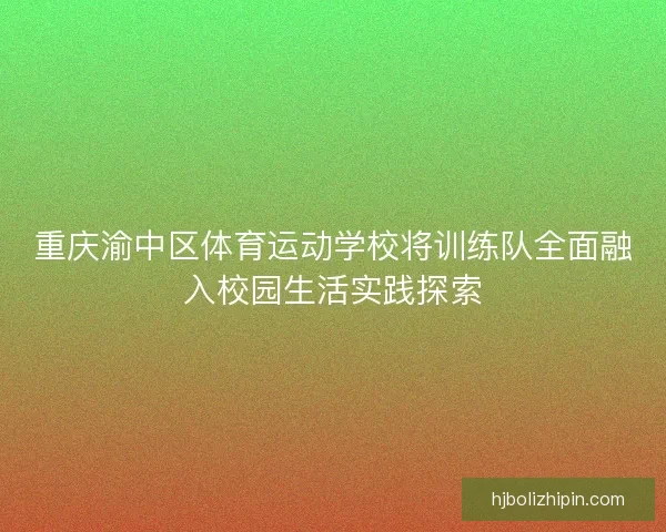 重庆渝中区体育运动学校将训练队全面融入校园生活实践探索