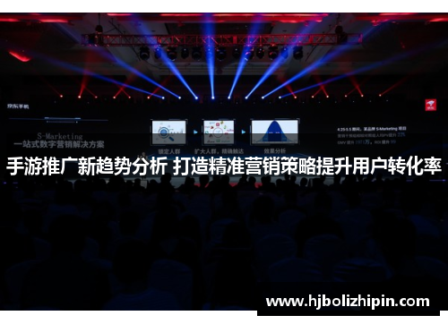 手游推广新趋势分析 打造精准营销策略提升用户转化率