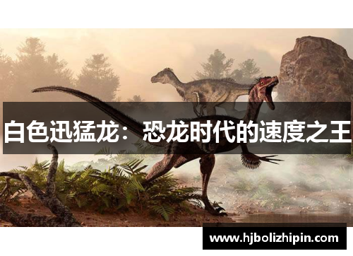 白色迅猛龙：恐龙时代的速度之王