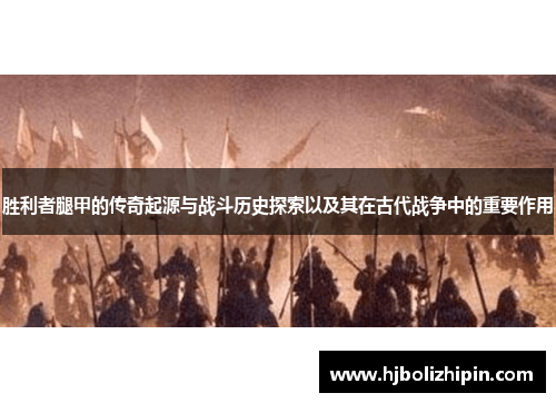 胜利者腿甲的传奇起源与战斗历史探索以及其在古代战争中的重要作用