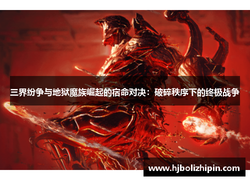 三界纷争与地狱魔族崛起的宿命对决：破碎秩序下的终极战争