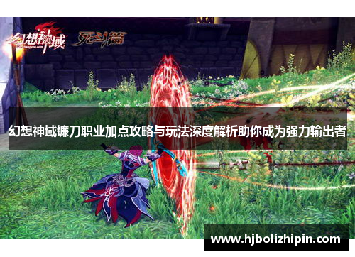 幻想神域镰刀职业加点攻略与玩法深度解析助你成为强力输出者