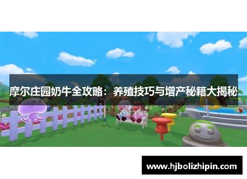 摩尔庄园奶牛全攻略：养殖技巧与增产秘籍大揭秘