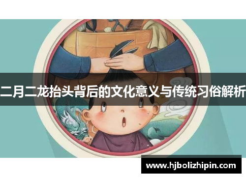 二月二龙抬头背后的文化意义与传统习俗解析