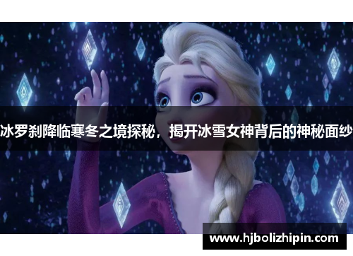 冰罗刹降临寒冬之境探秘，揭开冰雪女神背后的神秘面纱