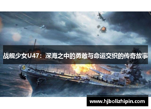 战舰少女U47：深海之中的勇敢与命运交织的传奇故事