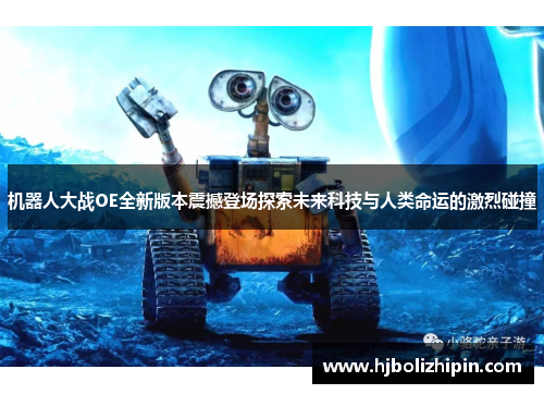 机器人大战OE全新版本震撼登场探索未来科技与人类命运的激烈碰撞