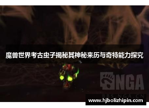 魔兽世界考古虫子揭秘其神秘来历与奇特能力探究
