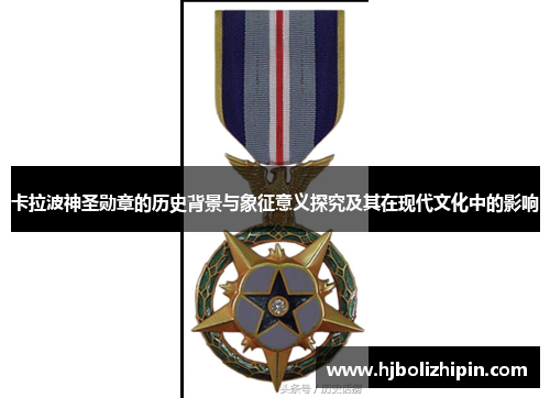 卡拉波神圣勋章的历史背景与象征意义探究及其在现代文化中的影响
